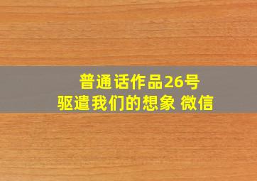 普通话作品26号 驱遣我们的想象 微信